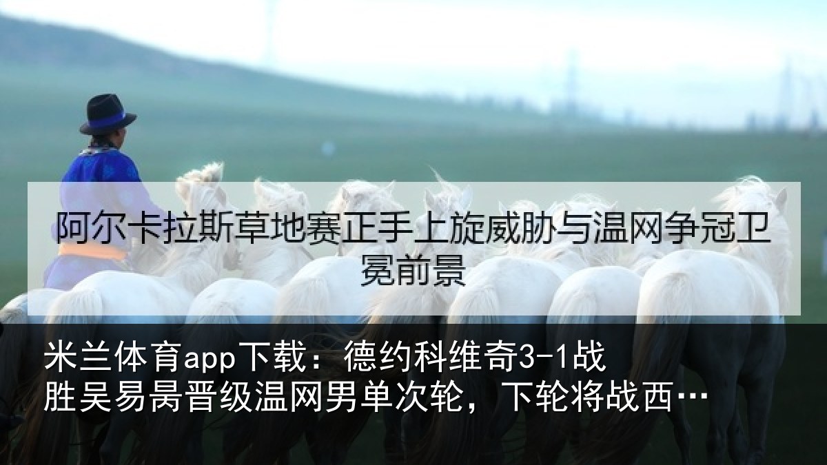 米兰体育app下载:德约相关情况晋级温网男单次轮,下轮将战西西帕斯