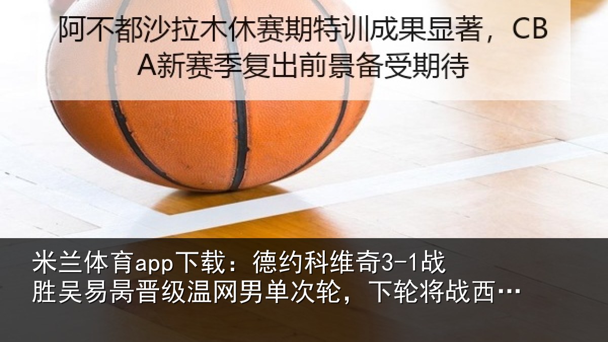 米兰体育app下载：德约科维奇3-1战胜吴易昺晋级温网男单次轮，下轮将战西西帕斯