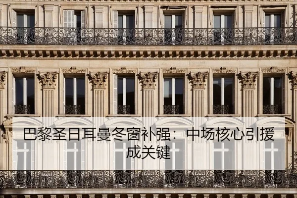巴黎圣日耳曼冬窗补强：中场核心引援成关键