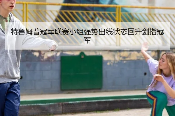 特鲁姆普冠军联赛小组强势出线状态回升剑指冠军