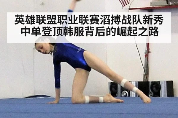 英雄联盟职业联赛滔搏战队新秀中单登顶韩服背后的崛起之路