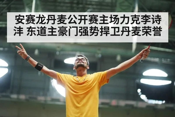 安赛龙丹麦公开赛主场力克李诗沣 东道主豪门强势捍卫丹麦荣誉