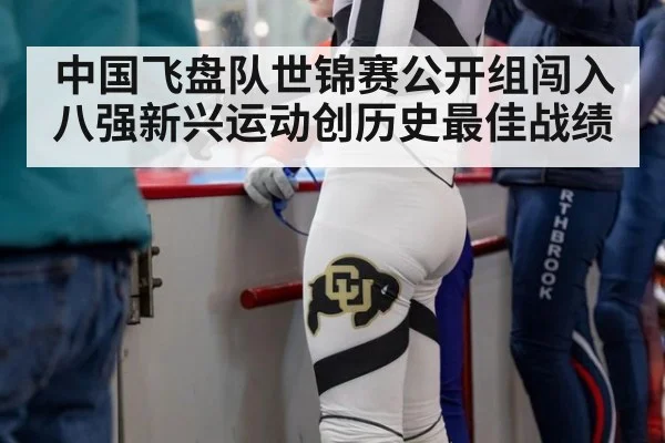 中国飞盘队世锦赛公开组闯入八强新兴运动创历史最佳战绩