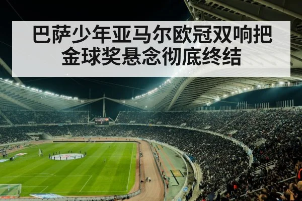 巴萨少年亚马尔欧冠双响把金球奖悬念彻底终结